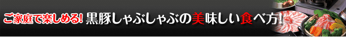 ご家庭で楽しめる！黒豚しゃぶしゃぶの美味しい食べ方！